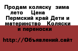 Продам коляску, зима -лето. › Цена ­ 4 500 - Пермский край Дети и материнство » Коляски и переноски   